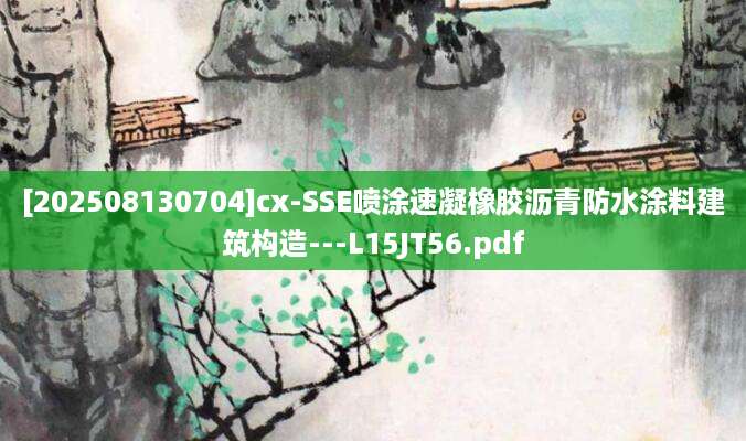 [202508130704]cx-SSE喷涂速凝橡胶沥青防水涂料建筑构造---L15JT56.pdf