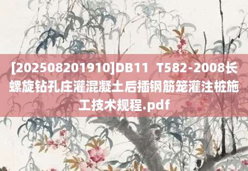 [202508201910]DB11  T582-2008长螺旋钻孔庄灌混凝土后插钢筋笼灌注桩施工技术规程.pdf