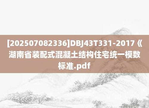 [202507082336]DBJ43T331-2017《湖南省装配式混凝土结构住宅统一模数标准.pdf