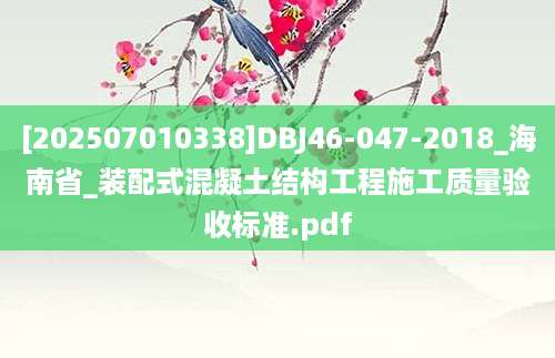 [202507010338]DBJ46-047-2018_海南省_装配式混凝土结构工程施工质量验收标准.pdf