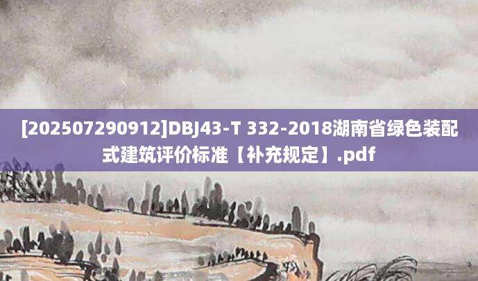 [202507290912]DBJ43-T 332-2018湖南省绿色装配式建筑评价标准【补充规定】.pdf
