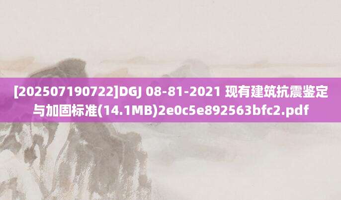 [202507190722]DGJ 08-81-2021 现有建筑抗震鉴定与加固标准(14.1MB)2e0c5e892563bfc2.pdf