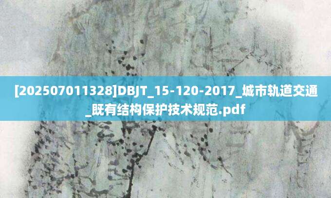 [202507011328]DBJT_15-120-2017_城市轨道交通_既有结构保护技术规范.pdf