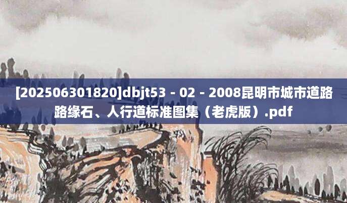 [202506301820]dbjt53－02－2008昆明市城市道路路缘石、人行道标准图集（老虎版）.pdf