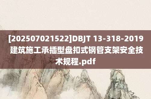 [202507021522]DBJT 13-318-2019 建筑施工承插型盘扣式钢管支架安全技术规程.pdf