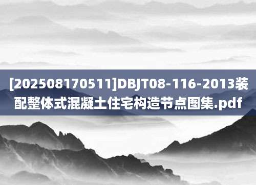 [202508170511]DBJT08-116-2013装配整体式混凝土住宅构造节点图集.pdf