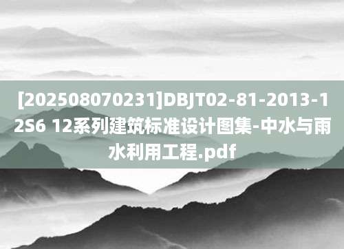 [202508070231]DBJT02-81-2013-12S6 12系列建筑标准设计图集-中水与雨水利用工程.pdf