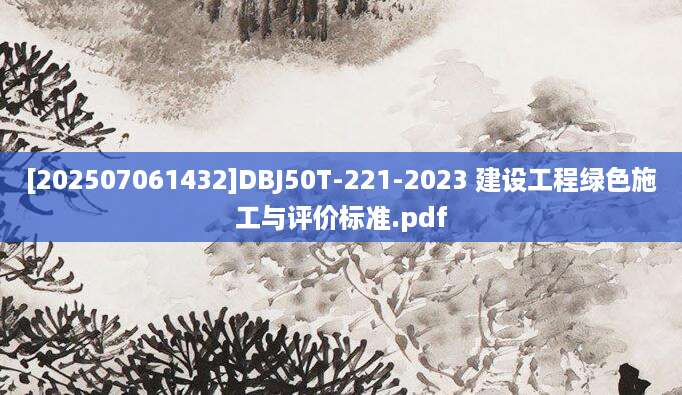 [202507061432]DBJ50T-221-2023 建设工程绿色施工与评价标准.pdf