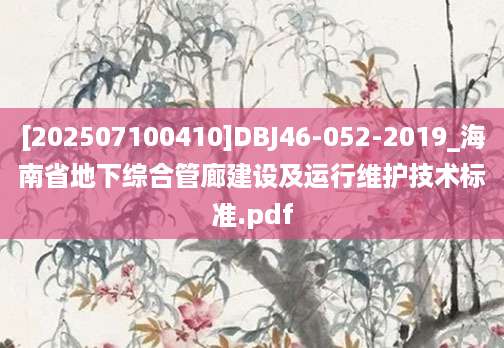 [202507100410]DBJ46-052-2019_海南省地下综合管廊建设及运行维护技术标准.pdf
