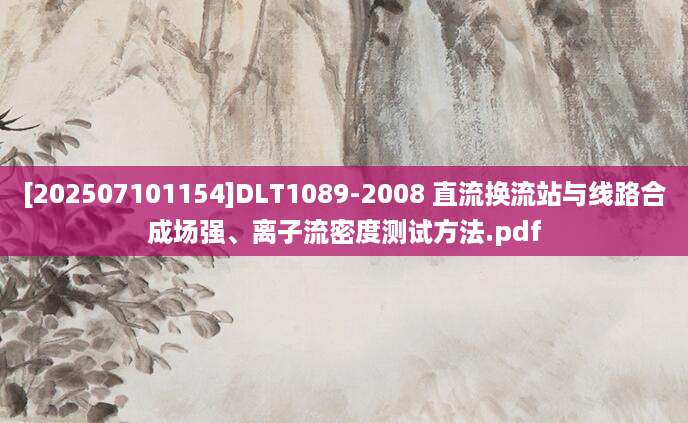 [202507101154]DLT1089-2008 直流换流站与线路合成场强、离子流密度测试方法.pdf