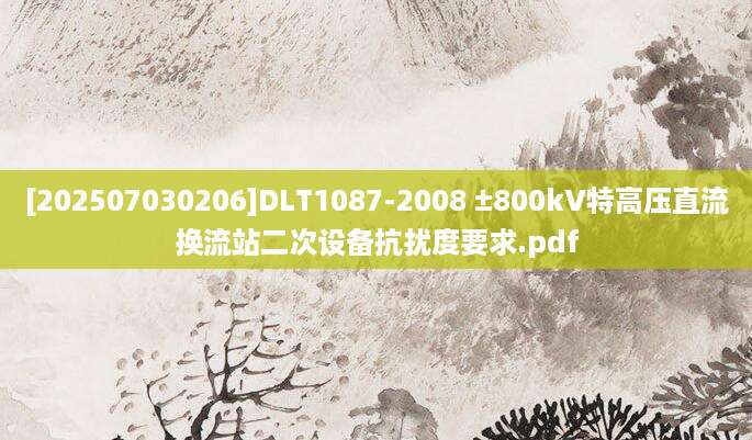 [202507030206]DLT1087-2008 ±800kV特高压直流换流站二次设备抗扰度要求.pdf