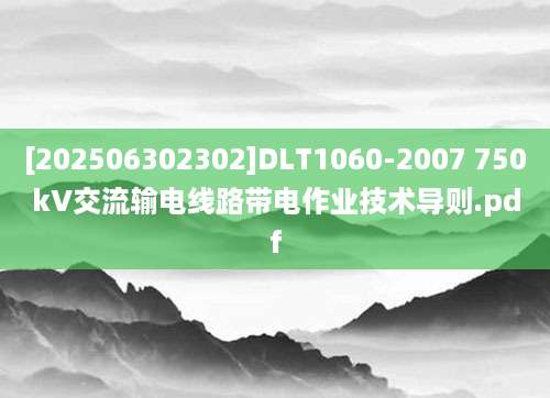 [202506302302]DLT1060-2007 750kV交流输电线路带电作业技术导则.pdf