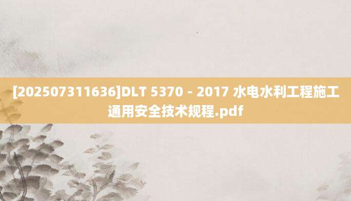 [202507311636]DLT 5370－2017 水电水利工程施工通用安全技术规程.pdf