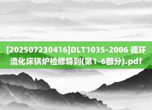 [202507230416]DLT1035-2006 循环流化床锅炉检修导则(第1-6部分).pdf