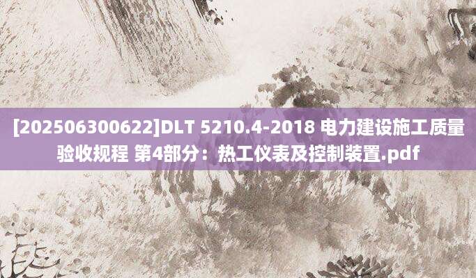 [202506300622]DLT 5210.4-2018 电力建设施工质量验收规程 第4部分：热工仪表及控制装置.pdf