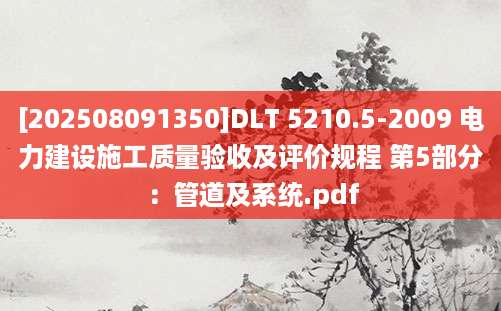 [202508091350]DLT 5210.5-2009 电力建设施工质量验收及评价规程 第5部分：管道及系统.pdf