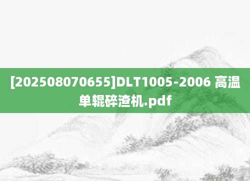 [202508070655]DLT1005-2006 高温单辊碎渣机.pdf