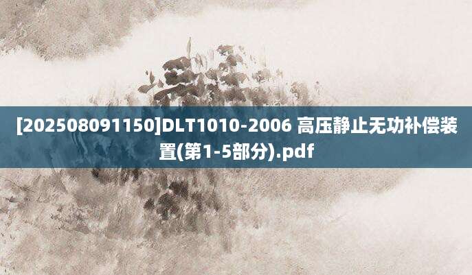 [202508091150]DLT1010-2006 高压静止无功补偿装置(第1-5部分).pdf