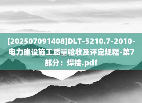 [202507091408]DLT-5210.7-2010-电力建设施工质量验收及评定规程-第7部分：焊接.pdf