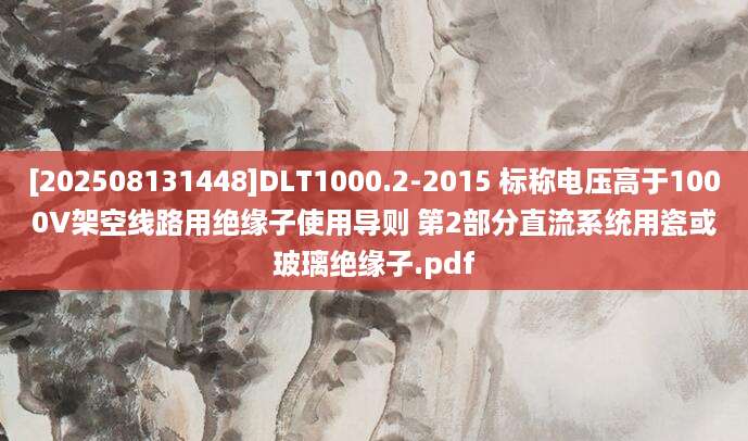 [202508131448]DLT1000.2-2015 标称电压高于1000V架空线路用绝缘子使用导则 第2部分直流系统用瓷或玻璃绝缘子.pdf