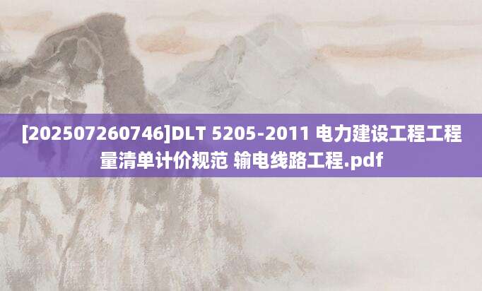 [202507260746]DLT 5205-2011 电力建设工程工程量清单计价规范 输电线路工程.pdf