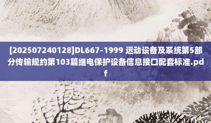 [202507240128]DL667-1999 远动设备及系统第5部分传输规约第103篇继电保护设备信息接口配套标准.pdf