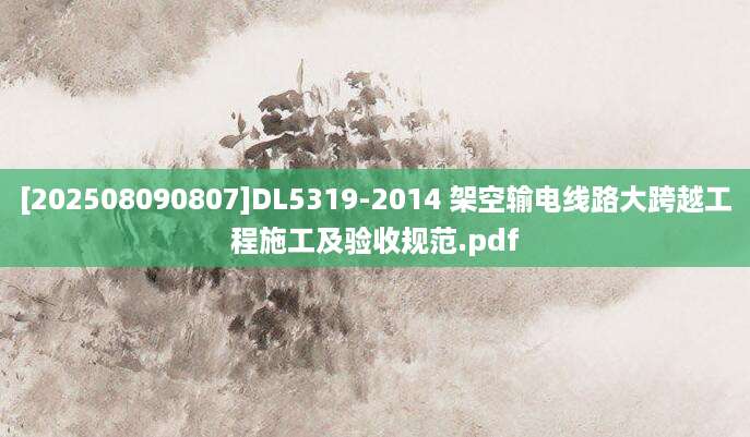 [202508090807]DL5319-2014 架空输电线路大跨越工程施工及验收规范.pdf