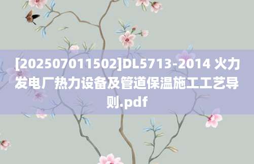 [202507011502]DL5713-2014 火力发电厂热力设备及管道保温施工工艺导则.pdf