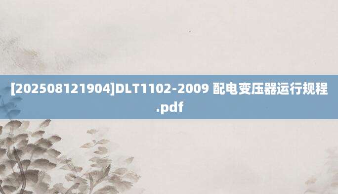 [202508121904]DLT1102-2009 配电变压器运行规程.pdf