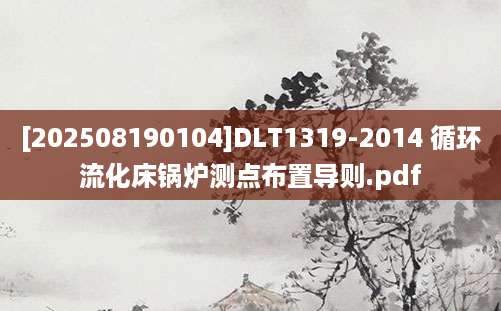 [202508190104]DLT1319-2014 循环流化床锅炉测点布置导则.pdf