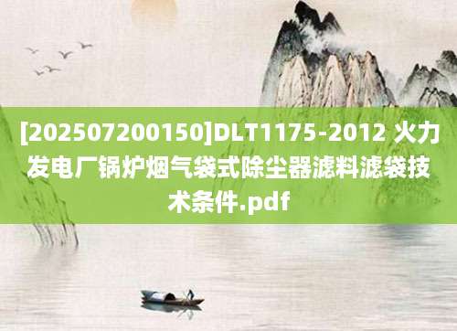 [202507200150]DLT1175-2012 火力发电厂锅炉烟气袋式除尘器滤料滤袋技术条件.pdf