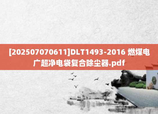 [202507070611]DLT1493-2016 燃煤电广超净电袋复合除尘器.pdf