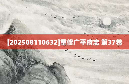 [202508110632]重修广平府志 第37卷