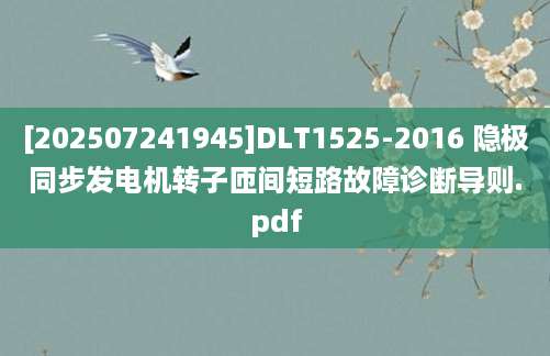 [202507241945]DLT1525-2016 隐极同步发电机转子匝间短路故障诊断导则.pdf