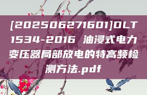 [202506271601]DLT1534-2016 油浸式电力变压器局部放电的特高频检测方法.pdf
