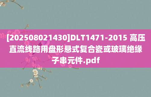 [202508021430]DLT1471-2015 高压直流线路用盘形悬式复合瓷或玻璃绝缘子串元件.pdf