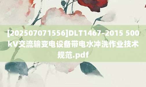 [202507071556]DLT1467-2015 500kV交流输变电设备带电水冲洗作业技术规范.pdf