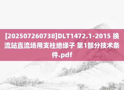 [202507260738]DLT1472.1-2015 换流站直流场用支柱绝缘子 第1部分技术条件.pdf