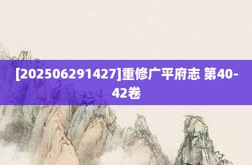 [202506291427]重修广平府志 第40-42卷