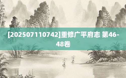 [202507110742]重修广平府志 第46-48卷
