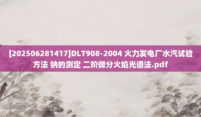 [202506281417]DLT908-2004 火力发电厂水汽试验方法 钠的测定 二阶微分火焰光谱法.pdf