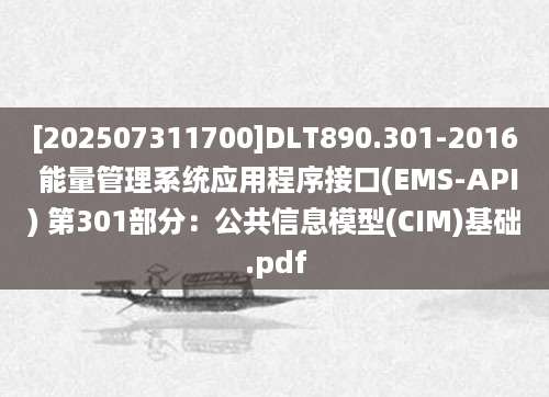 [202507311700]DLT890.301-2016 能量管理系统应用程序接口(EMS-API) 第301部分：公共信息模型(CIM)基础.pdf