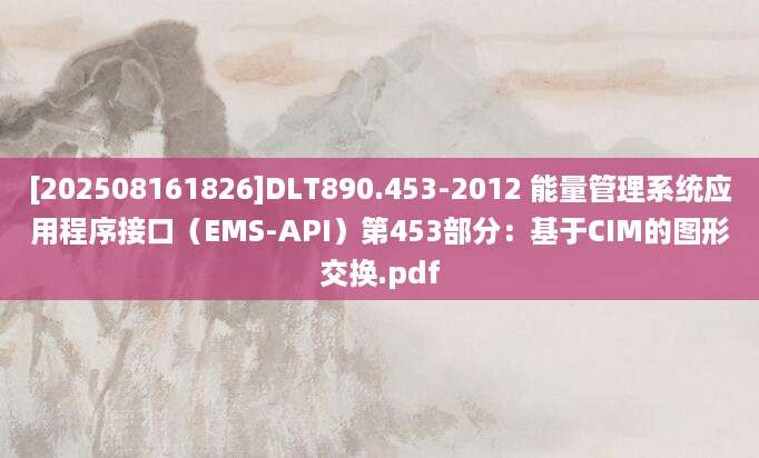 [202508161826]DLT890.453-2012 能量管理系统应用程序接口（EMS-API）第453部分：基于CIM的图形交换.pdf