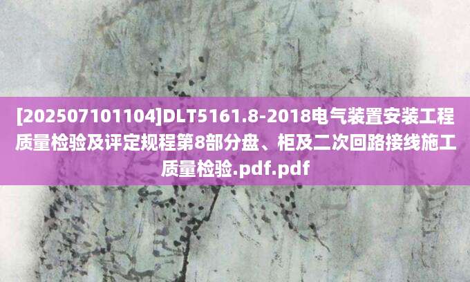[202507101104]DLT5161.8-2018电气装置安装工程质量检验及评定规程第8部分盘、柜及二次回路接线施工质量检验.pdf.pdf