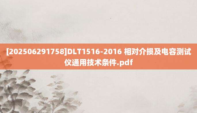 [202506291758]DLT1516-2016 相对介损及电容测试仪通用技术条件.pdf