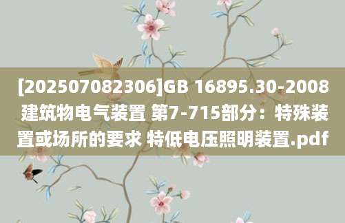 [202507082306]GB 16895.30-2008 建筑物电气装置 第7-715部分：特殊装置或场所的要求 特低电压照明装置.pdf