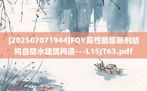 [202507071944]FQY高性能膨胀剂结构自防水建筑构造---L15JT63.pdf