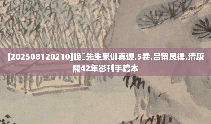 [202508120210]晚邨先生家训真迹.5卷.吕留良撰.清康熙42年影刊手稿本