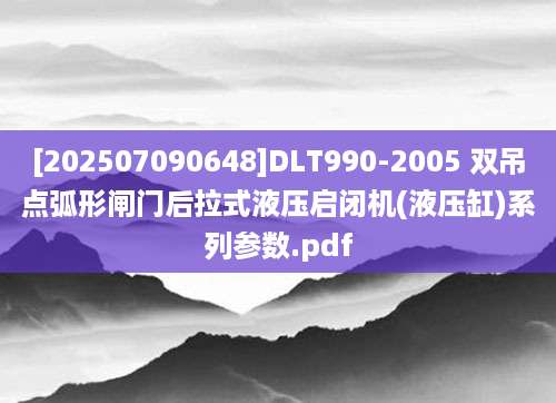 [202507090648]DLT990-2005 双吊点弧形闸门后拉式液压启闭机(液压缸)系列参数.pdf