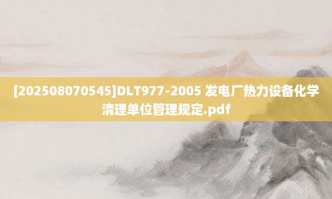 [202508070545]DLT977-2005 发电厂热力设备化学清理单位管理规定.pdf